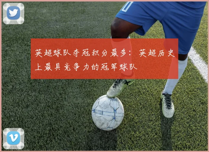 英超球队夺冠积分最多：英超历史上最具竞争力的冠军球队