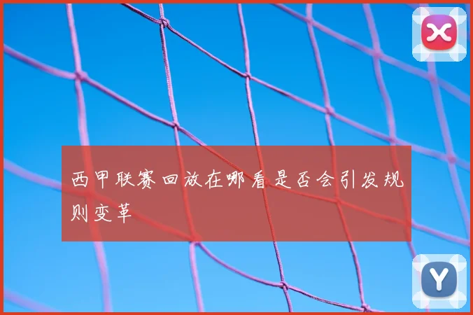 西甲联赛回放在哪看是否会引发规则变革