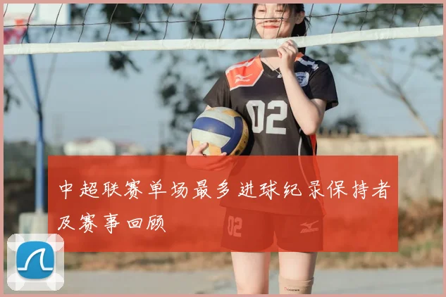 中超联赛单场最多进球纪录保持者及赛事回顾