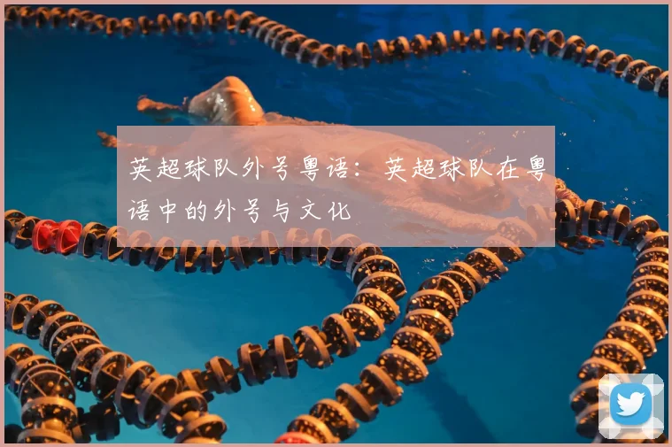 英超球队外号粤语：英超球队在粤语中的外号与文化